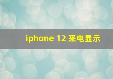 iphone 12 来电显示